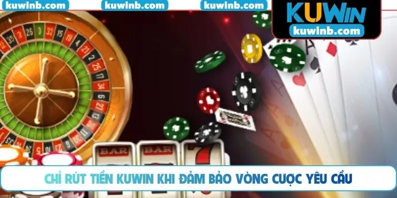 Chỉ rút tiền KUWIN khi đảm bảo vòng cược yêu cầu