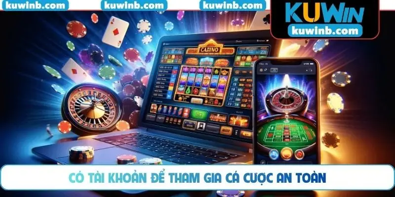 Có tài khoản để tham gia cá cược an toàn