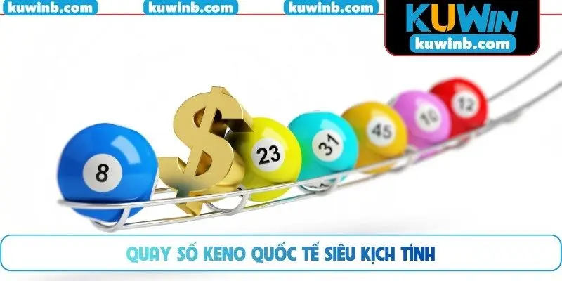 Quay số keno quốc tế siêu kịch tính