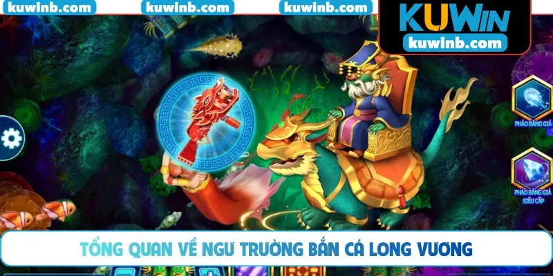 Tổng quan về ngư trường Bắn Cá Long Vương